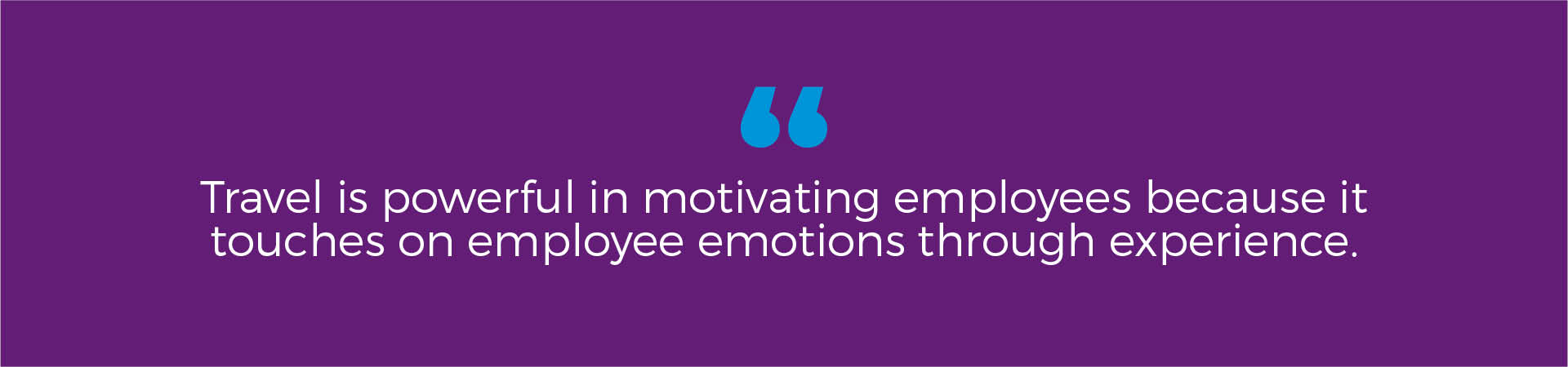 : Travel is powerful in motivating employees because it touches on employee emotions through experience.